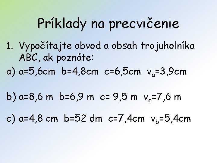Príklady na precvičenie 1. Vypočítajte obvod a obsah trojuholníka ABC, ak poznáte: a) a=5,