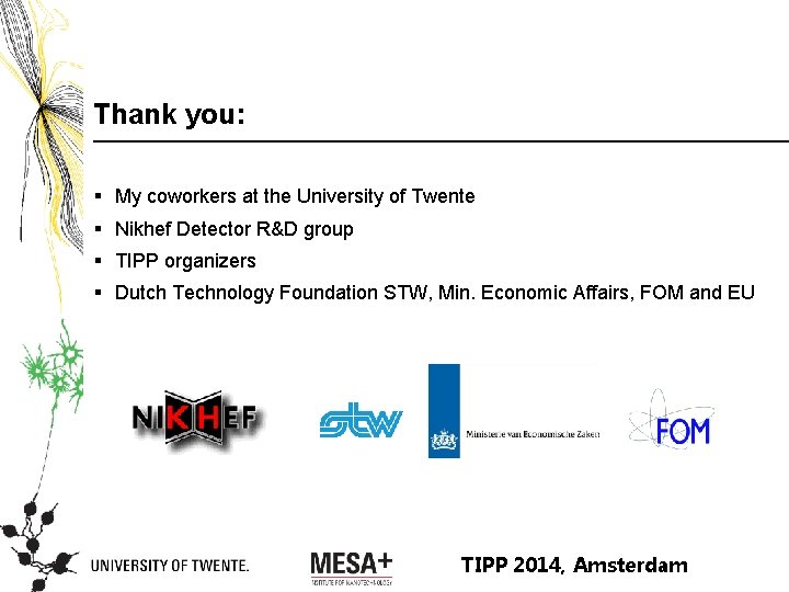 Thank you: § My coworkers at the University of Twente § Nikhef Detector R&D