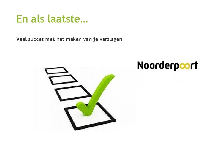 En als laatste… Veel succes met het maken van je verslagen! 