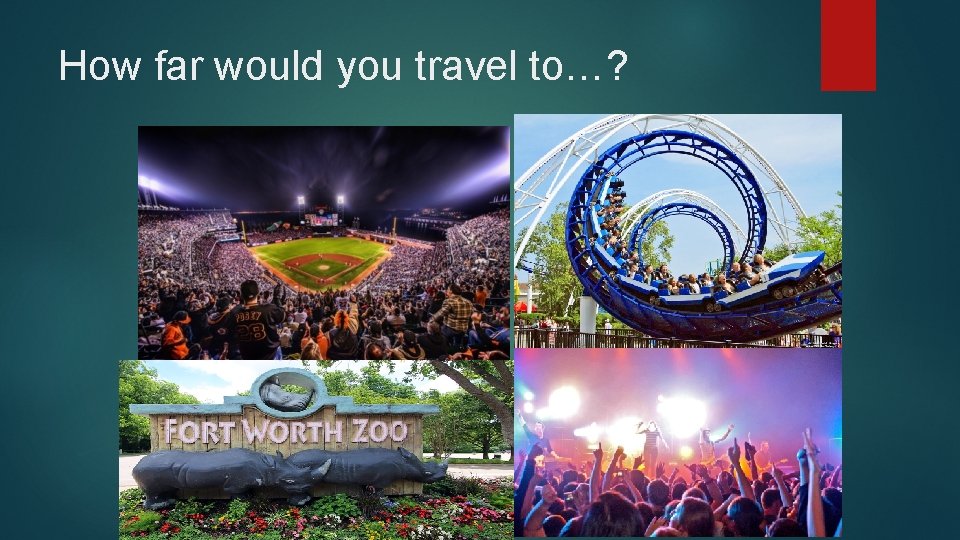 How far would you travel to…? How far would you travel to…?
