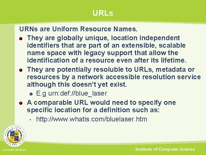 URLs URNs are Uniform Resource Names. They are globally unique, location independent identifiers that