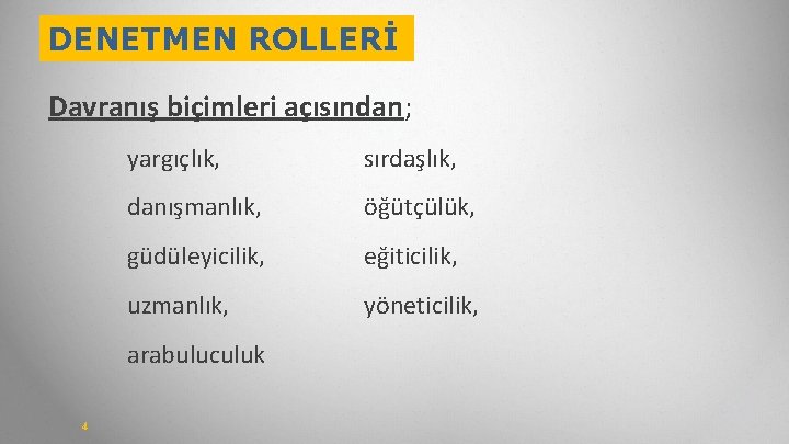 DENETMEN ROLLERİ Davranış biçimleri açısından; yargıçlık, sırdaşlık, danışmanlık, öğütçülük, güdüleyicilik, eğiticilik, uzmanlık, yöneticilik, arabuluculuk