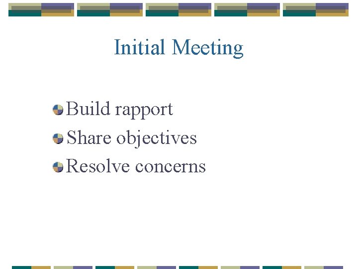 Initial Meeting Build rapport Share objectives Resolve concerns 