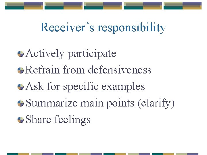 Receiver’s responsibility Actively participate Refrain from defensiveness Ask for specific examples Summarize main points