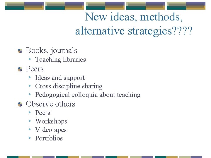 New ideas, methods, alternative strategies? ? Books, journals • Teaching libraries Peers • Ideas