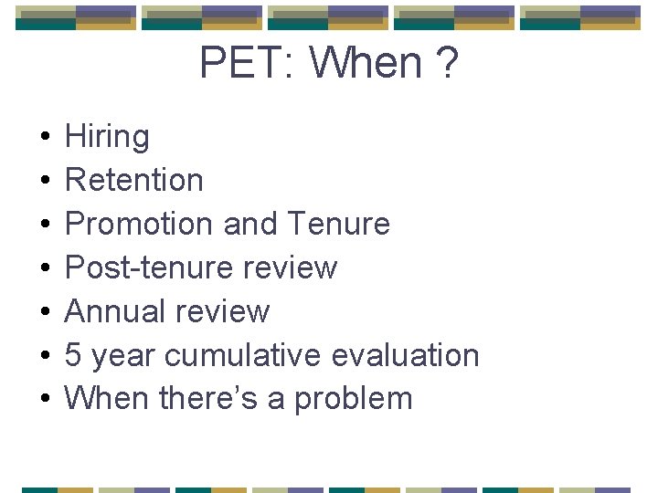 PET: When ? • • Hiring Retention Promotion and Tenure Post-tenure review Annual review