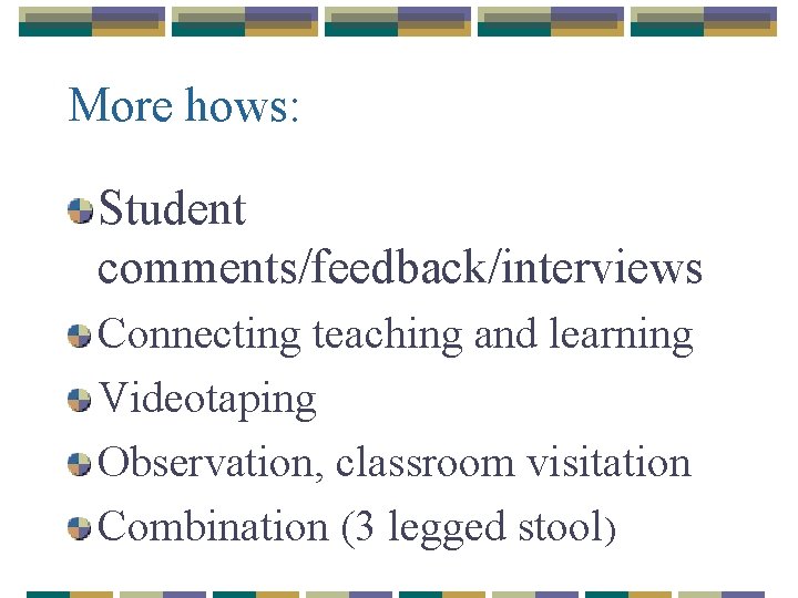 More hows: Student comments/feedback/interviews Connecting teaching and learning Videotaping Observation, classroom visitation Combination (3