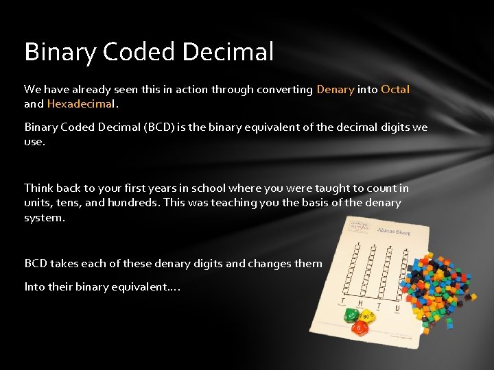 Binary Coded Decimal We have already seen this in action through converting Denary into