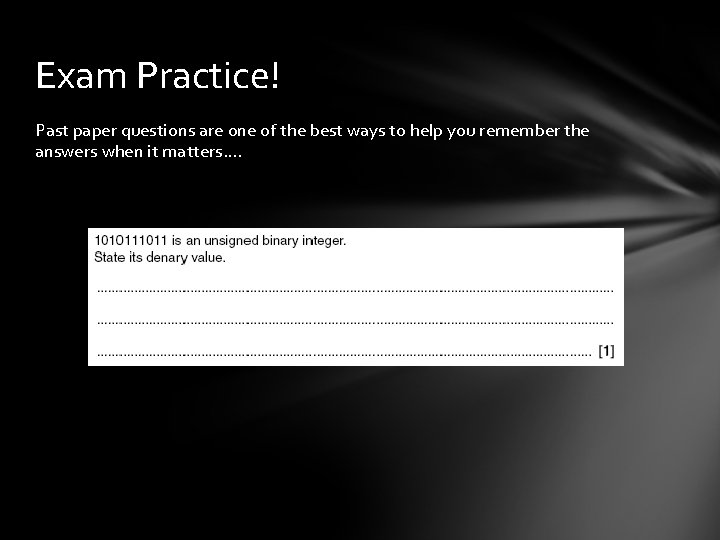 Exam Practice! Past paper questions are one of the best ways to help you