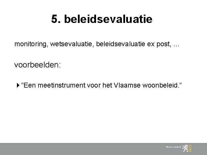 5. beleidsevaluatie monitoring, wetsevaluatie, beleidsevaluatie ex post, … voorbeelden: ”Een meetinstrument voor het Vlaamse