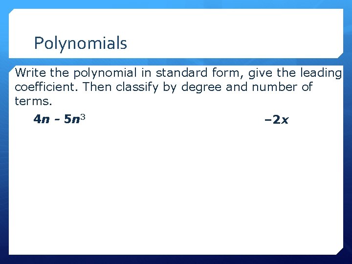 Polynomials Write the polynomial in standard form, give the leading coefficient. Then classify by