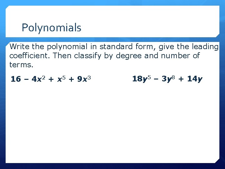 Polynomials Write the polynomial in standard form, give the leading coefficient. Then classify by