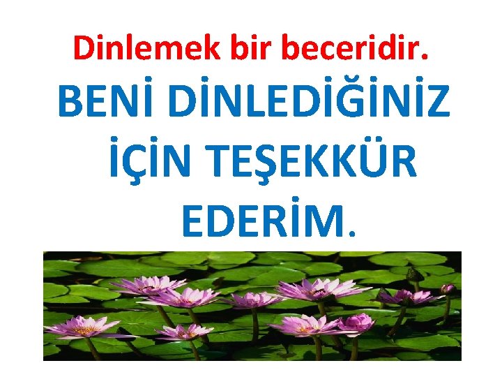 Dinlemek bir beceridir. BENİ DİNLEDİĞİNİZ İÇİN TEŞEKKÜR EDERİM. 