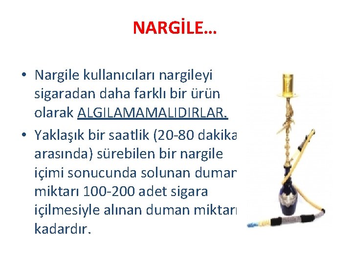 NARGİLE… • Nargile kullanıcıları nargileyi sigaradan daha farklı bir ürün olarak ALGILAMAMALIDIRLAR. • Yaklaşık