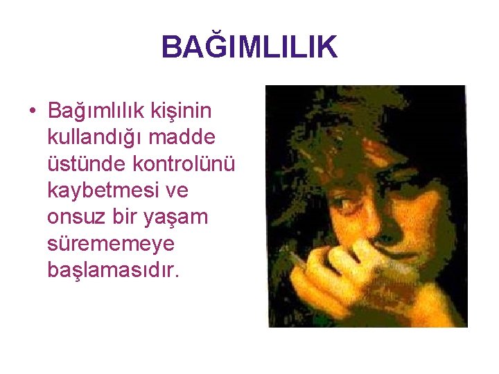 BAĞIMLILIK • Bağımlılık kişinin kullandığı madde üstünde kontrolünü kaybetmesi ve onsuz bir yaşam sürememeye