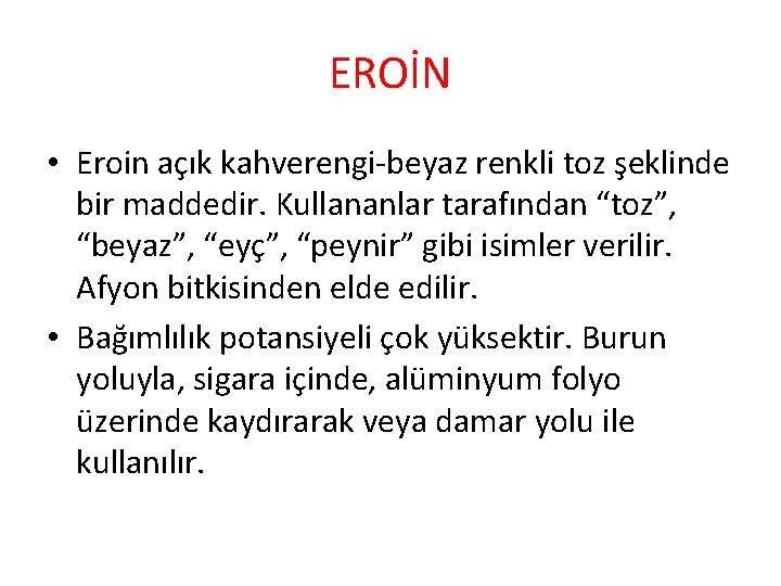 EROİN • Eroin açık kahverengi-beyaz renkli toz şeklinde bir maddedir. Kullananlar tarafından “toz”, “beyaz”,