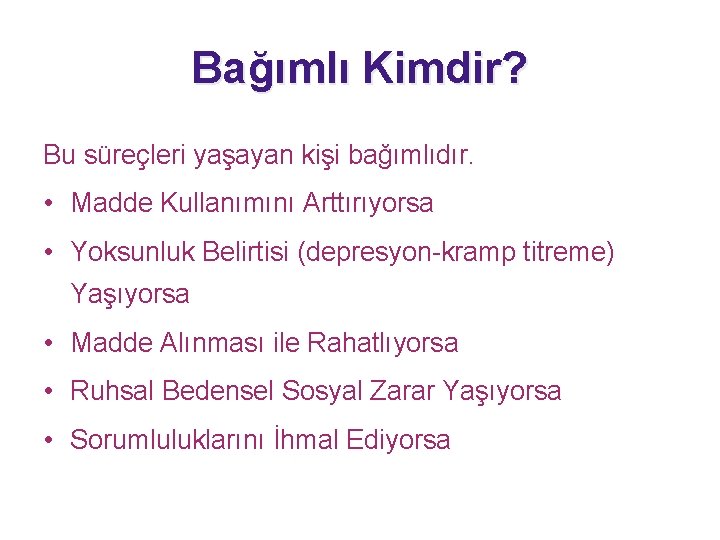 Bağımlı Kimdir? Bu süreçleri yaşayan kişi bağımlıdır. • Madde Kullanımını Arttırıyorsa • Yoksunluk Belirtisi