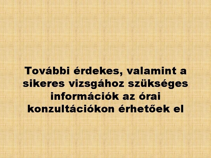 További érdekes, valamint a sikeres vizsgához szükséges információk az órai konzultációkon érhetőek el 