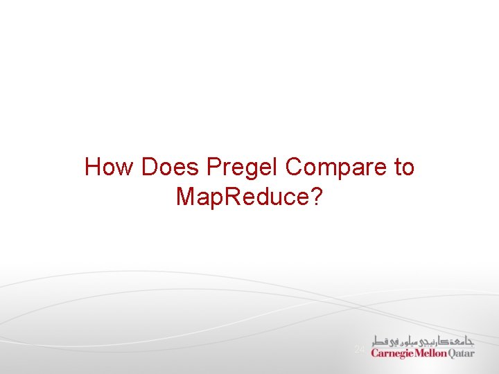 How Does Pregel Compare to Map. Reduce? 24 