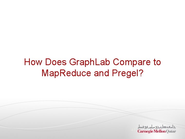 How Does Graph. Lab Compare to Map. Reduce and Pregel? 47 