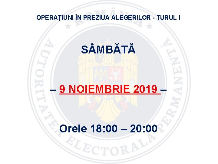 OPERAȚIUNI ÎN PREZIUA ALEGERILOR - TURUL I S MBĂTĂ – 9 NOIEMBRIE 2019 –