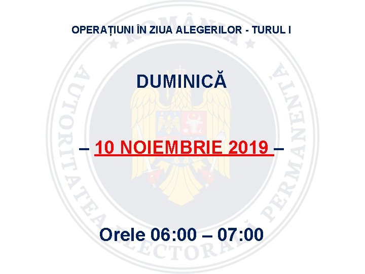OPERAȚIUNI ÎN ZIUA ALEGERILOR - TURUL I DUMINICĂ – 10 NOIEMBRIE 2019 – Orele