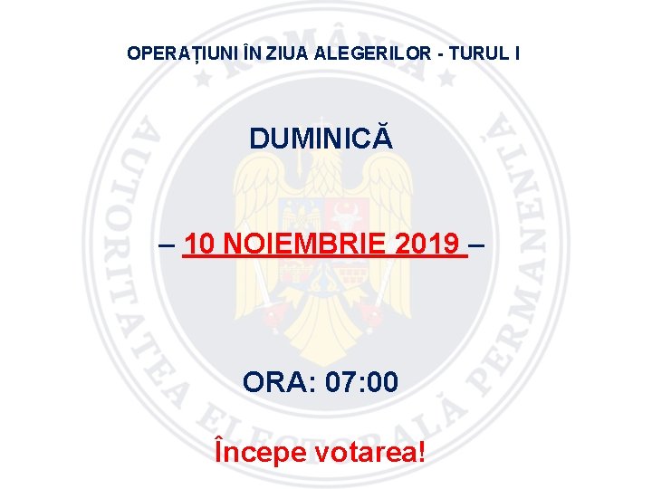 OPERAȚIUNI ÎN ZIUA ALEGERILOR - TURUL I DUMINICĂ – 10 NOIEMBRIE 2019 – ORA: