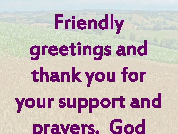 Friendly greetings and thank you for your support and prayers. God 