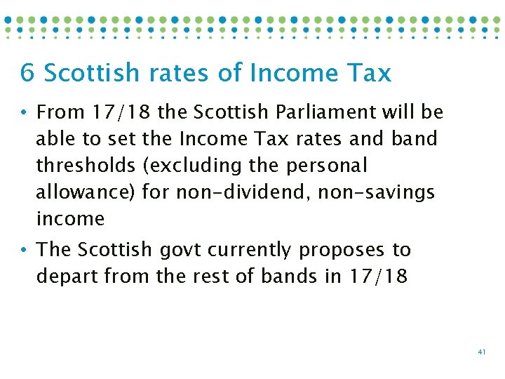 6 Scottish rates of Income Tax • From 17/18 the Scottish Parliament will be