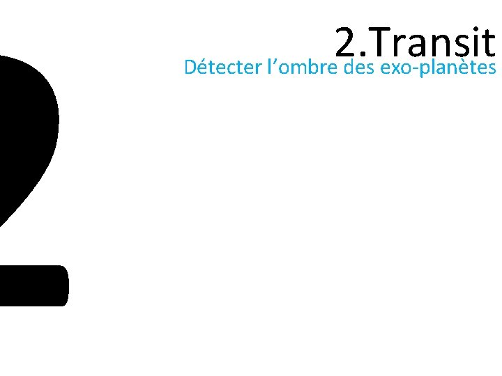 2 2. Transit Détecter l’ombre des exo-planètes 