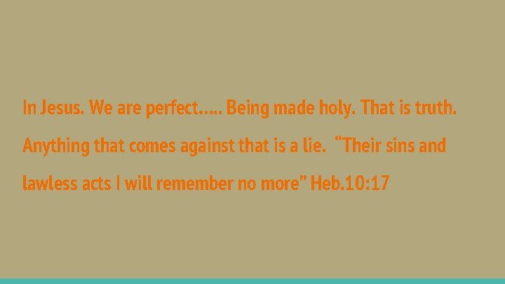 In Jesus. We are perfect…. . Being made holy. That is truth. Anything that