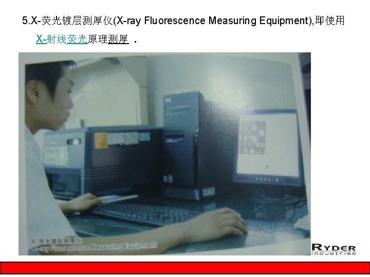 5. X-荧光镀层测厚仪(X-ray Fluorescence Measuring Equipment), 即使用 X-射线荧光原理测厚 . 