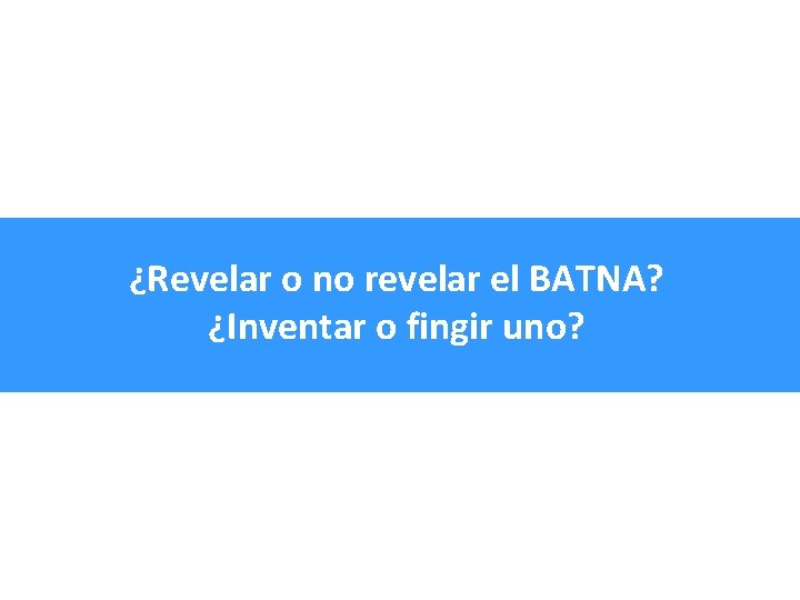 ¿Revelar o no revelar el BATNA? ¿Inventar o fingir uno? 