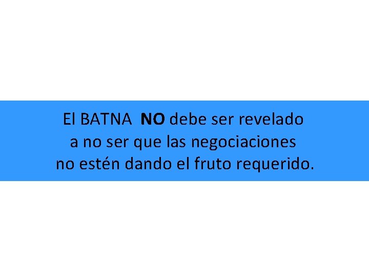 El BATNA NO debe ser revelado a no ser que las negociaciones no estén