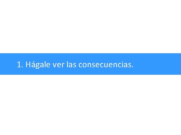 1. Hágale ver las consecuencias. 