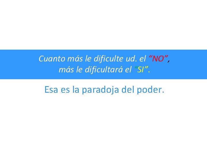 Cuanto más le dificulte ud. el “NO”, más le dificultará el “SI”. Esa es