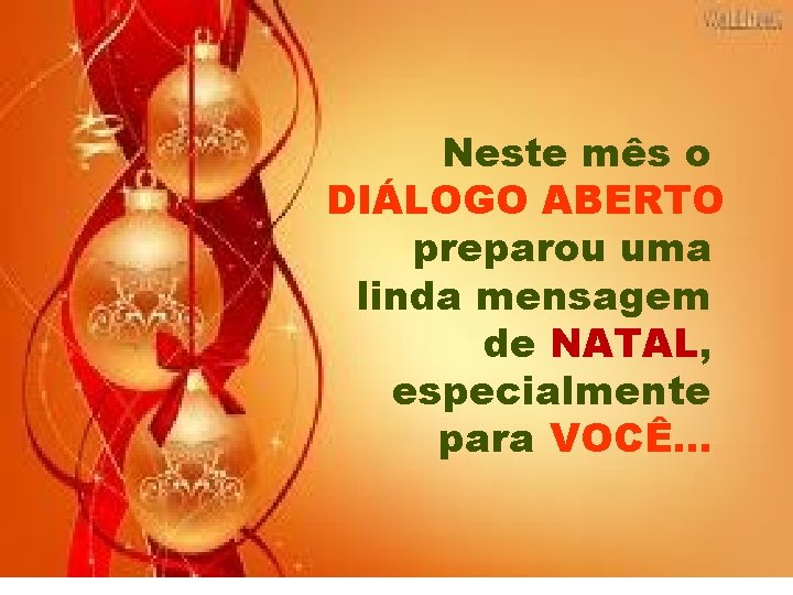 Neste mês o DIÁLOGO ABERTO preparou uma linda mensagem de NATAL, especialmente para VOCÊ.