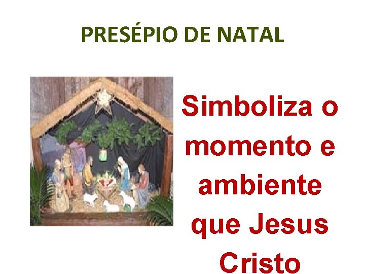 PRESÉPIO DE NATAL Simboliza o momento e ambiente que Jesus Cristo 