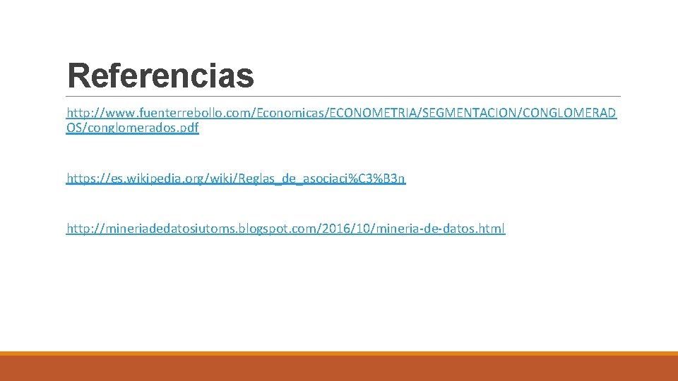 Referencias http: //www. fuenterrebollo. com/Economicas/ECONOMETRIA/SEGMENTACION/CONGLOMERAD OS/conglomerados. pdf https: //es. wikipedia. org/wiki/Reglas_de_asociaci%C 3%B 3 n Referencias http: //www. fuenterrebollo. com/Economicas/ECONOMETRIA/SEGMENTACION/CONGLOMERAD OS/conglomerados. pdf https: //es. wikipedia. org/wiki/Reglas_de_asociaci%C 3%B 3 n