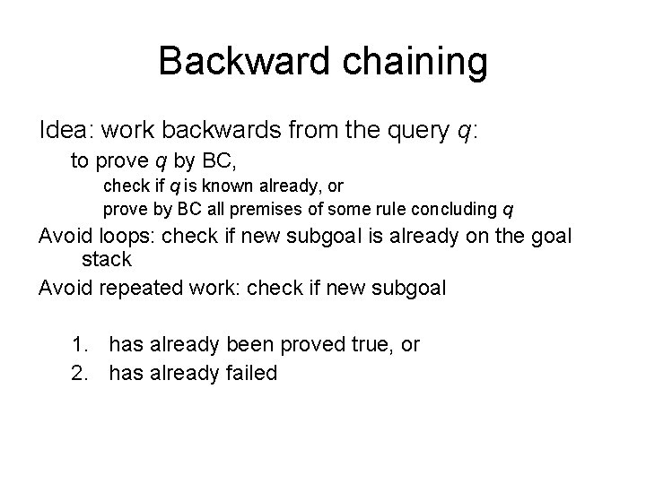 Backward chaining Idea: work backwards from the query q: to prove q by BC,