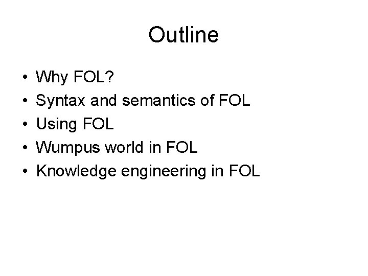 Outline • • • Why FOL? Syntax and semantics of FOL Using FOL Wumpus