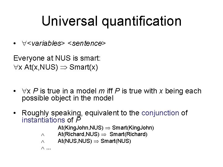 Universal quantification • <variables> <sentence> Everyone at NUS is smart: x At(x, NUS) Smart(x)