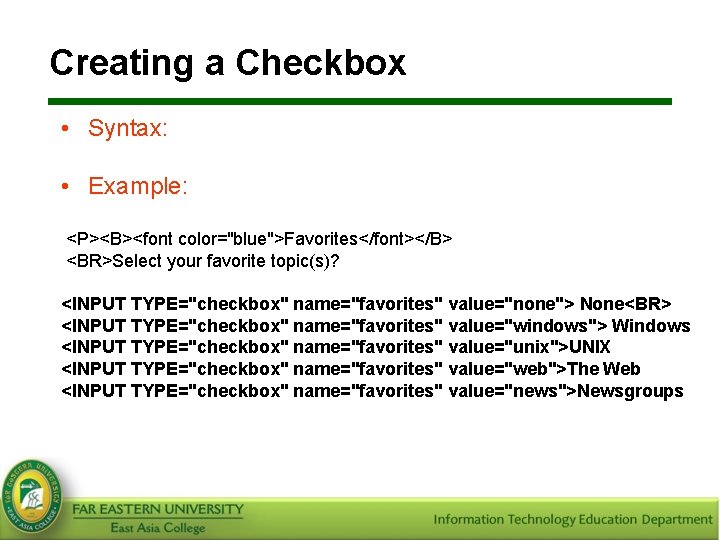 Creating a Checkbox • Syntax: <INPUT type=”checkbox” …. . > • Example: <P><B><font color="blue">Favorites</font></B>