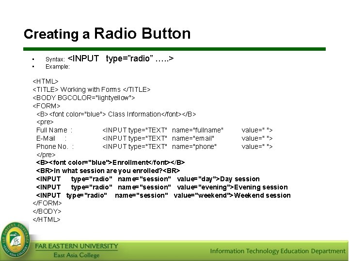 Creating a Radio Button • • Syntax: <INPUT Example: type=”radio” …. . > <HTML>