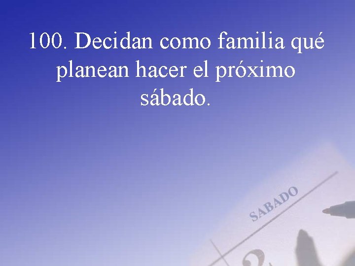 100. Decidan como familia qué planean hacer el próximo sábado. 