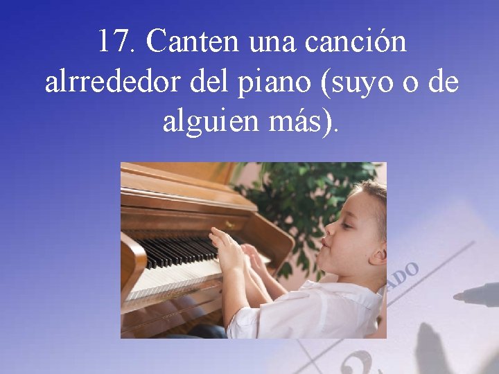 17. Canten una canción alrrededor del piano (suyo o de alguien más). 