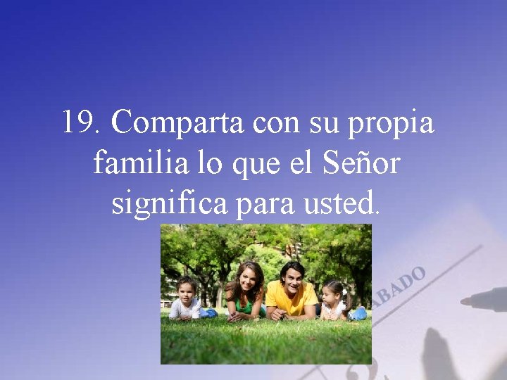 19. Comparta con su propia familia lo que el Señor significa para usted. 