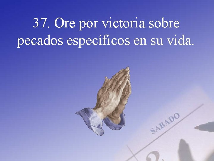 37. Ore por victoria sobre pecados específicos en su vida. 