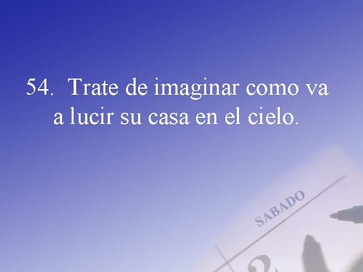 54. Trate de imaginar como va a lucir su casa en el cielo. 