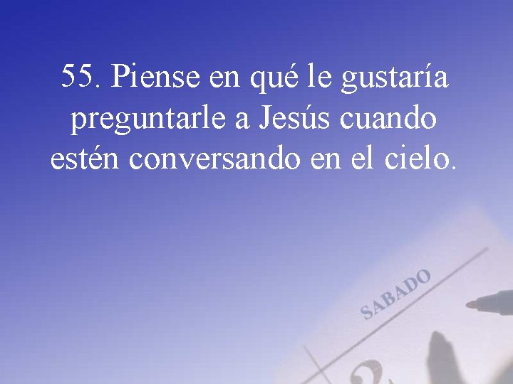 55. Piense en qué le gustaría preguntarle a Jesús cuando estén conversando en el